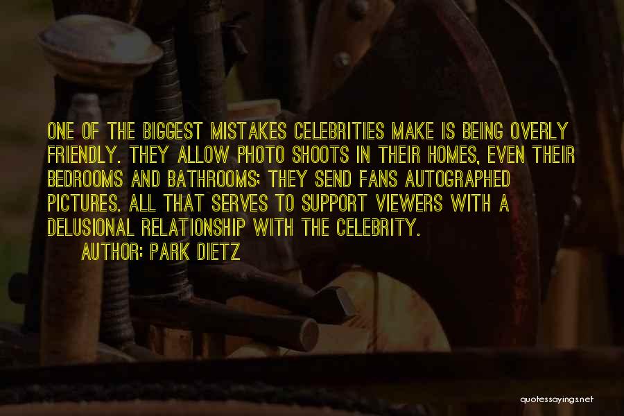 Park Dietz Quotes: One Of The Biggest Mistakes Celebrities Make Is Being Overly Friendly. They Allow Photo Shoots In Their Homes, Even Their