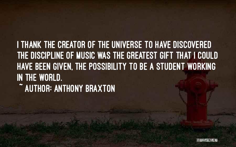 Anthony Braxton Quotes: I Thank The Creator Of The Universe To Have Discovered The Discipline Of Music Was The Greatest Gift That I
