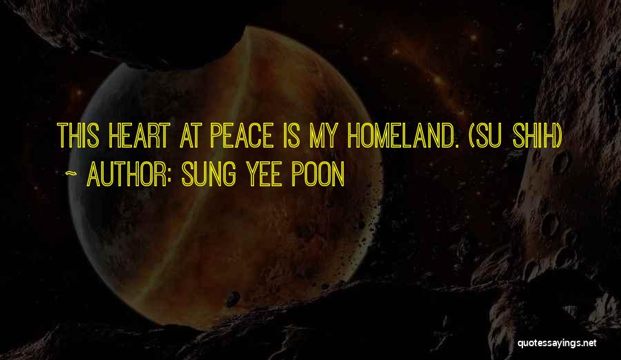 Sung Yee Poon Quotes: This Heart At Peace Is My Homeland. (su Shih)