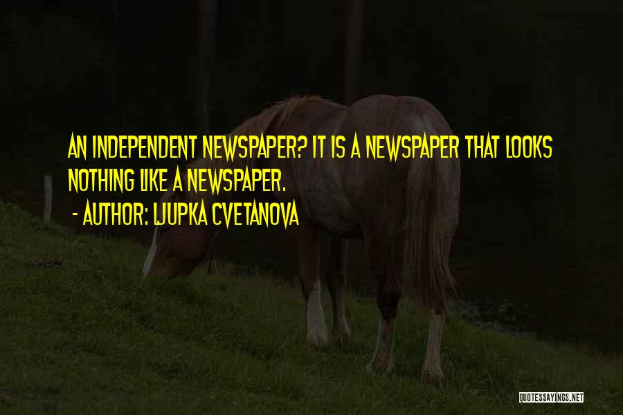 Ljupka Cvetanova Quotes: An Independent Newspaper? It Is A Newspaper That Looks Nothing Like A Newspaper.