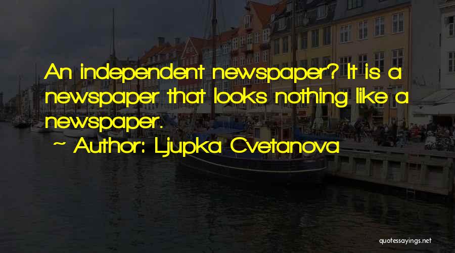 Ljupka Cvetanova Quotes: An Independent Newspaper? It Is A Newspaper That Looks Nothing Like A Newspaper.