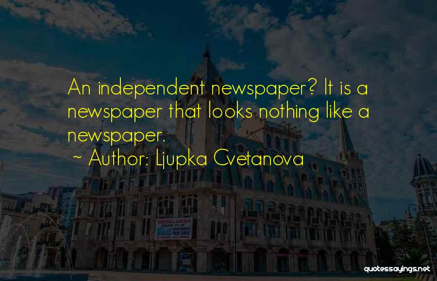 Ljupka Cvetanova Quotes: An Independent Newspaper? It Is A Newspaper That Looks Nothing Like A Newspaper.