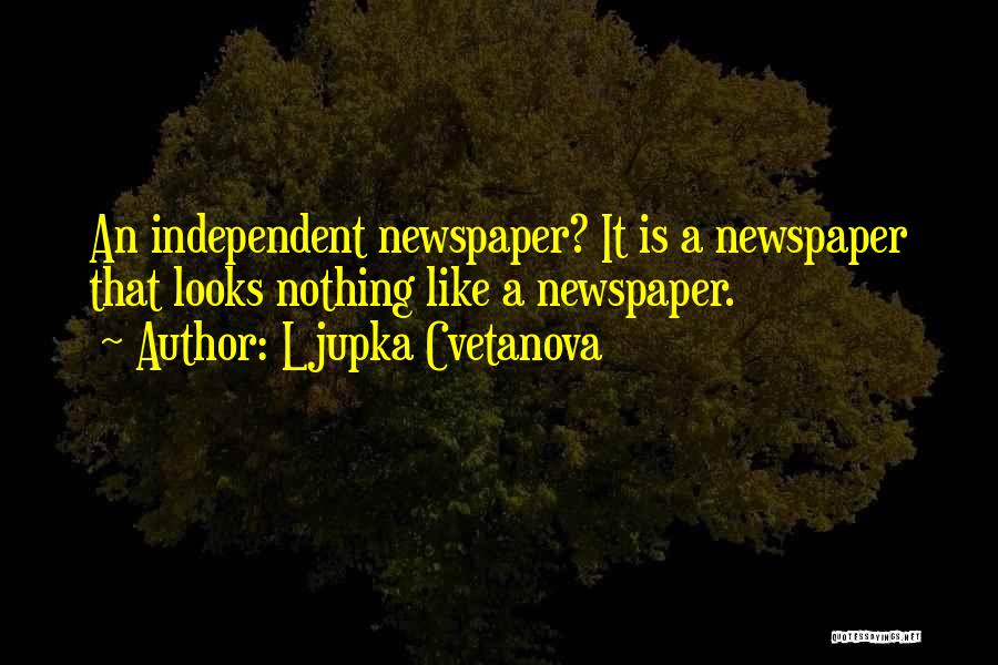 Ljupka Cvetanova Quotes: An Independent Newspaper? It Is A Newspaper That Looks Nothing Like A Newspaper.