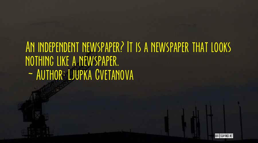 Ljupka Cvetanova Quotes: An Independent Newspaper? It Is A Newspaper That Looks Nothing Like A Newspaper.