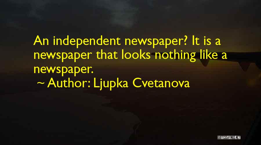 Ljupka Cvetanova Quotes: An Independent Newspaper? It Is A Newspaper That Looks Nothing Like A Newspaper.