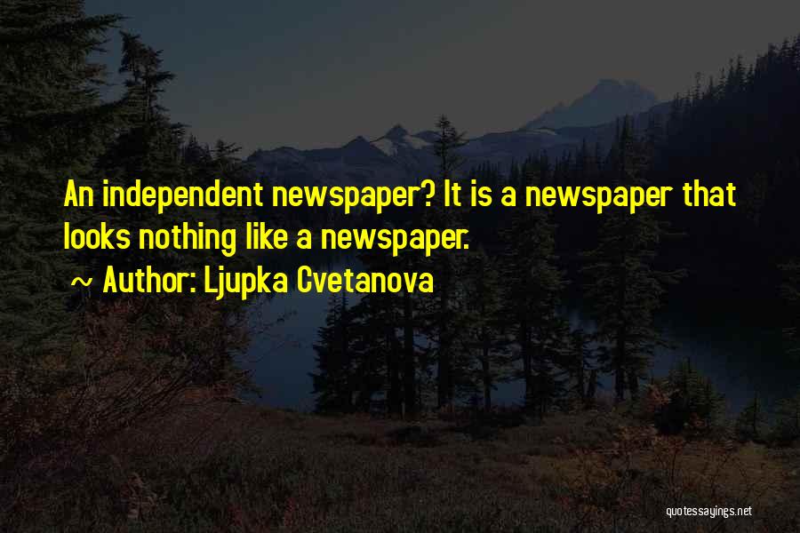 Ljupka Cvetanova Quotes: An Independent Newspaper? It Is A Newspaper That Looks Nothing Like A Newspaper.