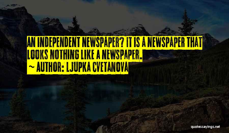 Ljupka Cvetanova Quotes: An Independent Newspaper? It Is A Newspaper That Looks Nothing Like A Newspaper.