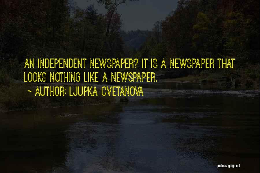 Ljupka Cvetanova Quotes: An Independent Newspaper? It Is A Newspaper That Looks Nothing Like A Newspaper.