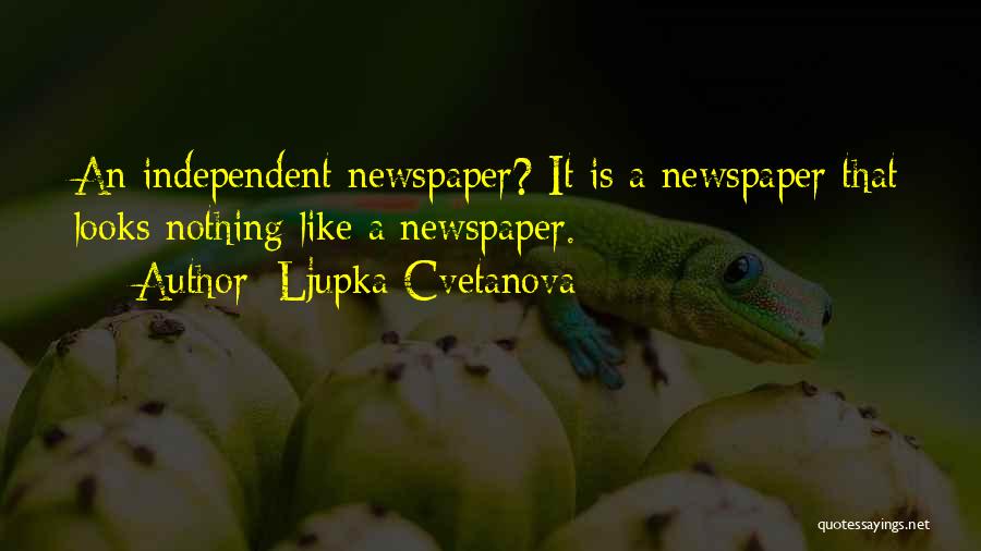Ljupka Cvetanova Quotes: An Independent Newspaper? It Is A Newspaper That Looks Nothing Like A Newspaper.