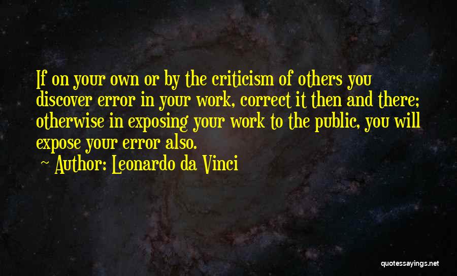 Leonardo Da Vinci Quotes: If On Your Own Or By The Criticism Of Others You Discover Error In Your Work, Correct It Then And