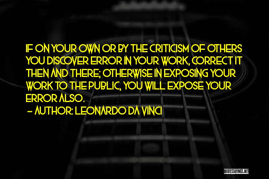 Leonardo Da Vinci Quotes: If On Your Own Or By The Criticism Of Others You Discover Error In Your Work, Correct It Then And