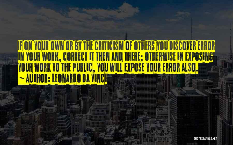 Leonardo Da Vinci Quotes: If On Your Own Or By The Criticism Of Others You Discover Error In Your Work, Correct It Then And