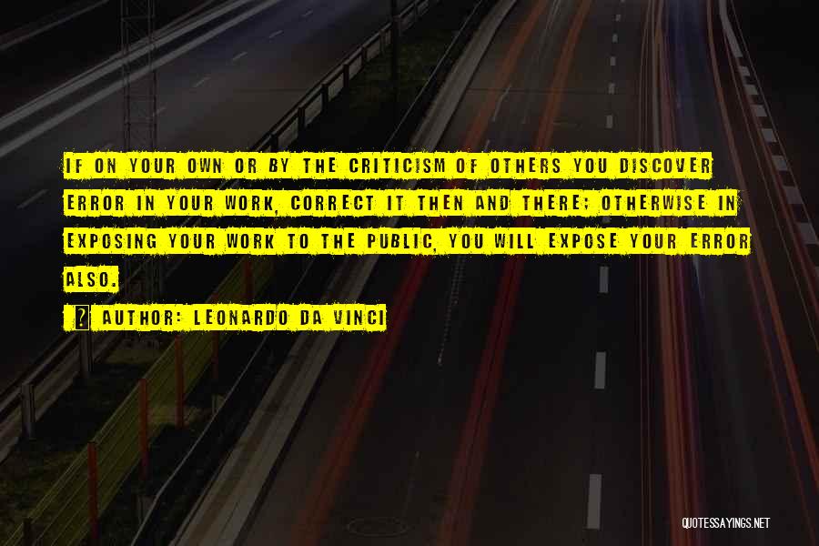 Leonardo Da Vinci Quotes: If On Your Own Or By The Criticism Of Others You Discover Error In Your Work, Correct It Then And