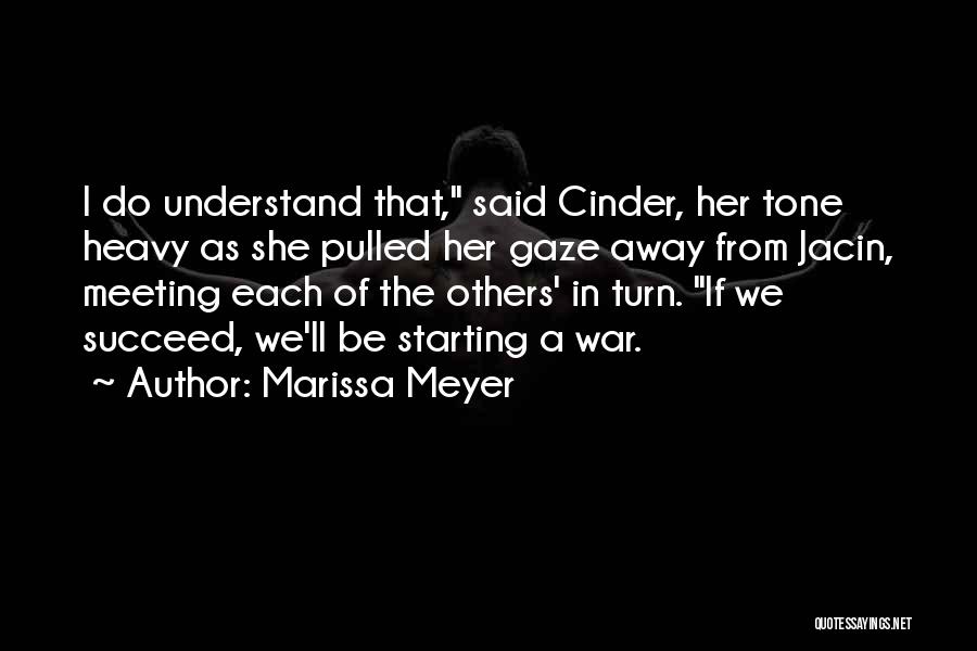 Marissa Meyer Quotes: I Do Understand That, Said Cinder, Her Tone Heavy As She Pulled Her Gaze Away From Jacin, Meeting Each Of