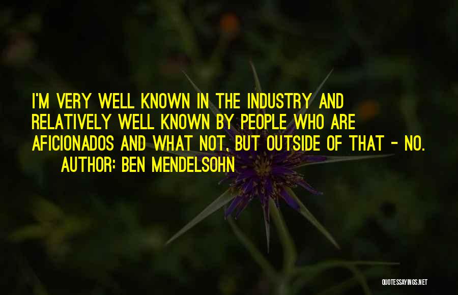 Ben Mendelsohn Quotes: I'm Very Well Known In The Industry And Relatively Well Known By People Who Are Aficionados And What Not, But