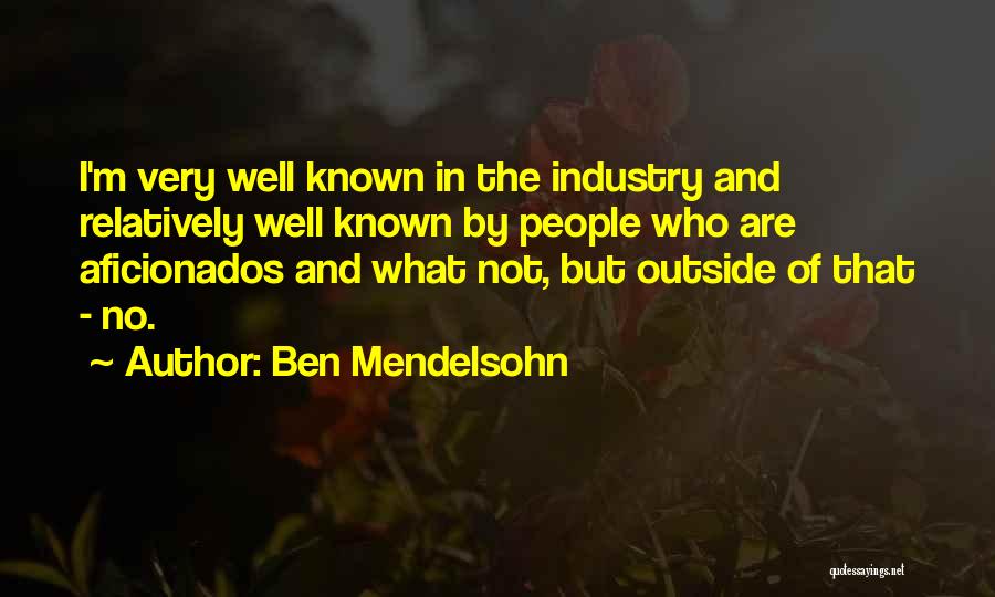 Ben Mendelsohn Quotes: I'm Very Well Known In The Industry And Relatively Well Known By People Who Are Aficionados And What Not, But