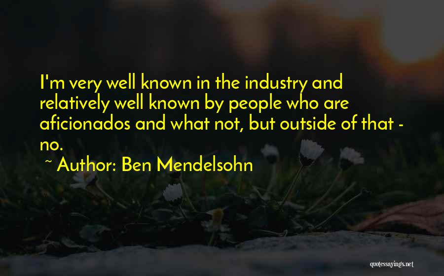 Ben Mendelsohn Quotes: I'm Very Well Known In The Industry And Relatively Well Known By People Who Are Aficionados And What Not, But