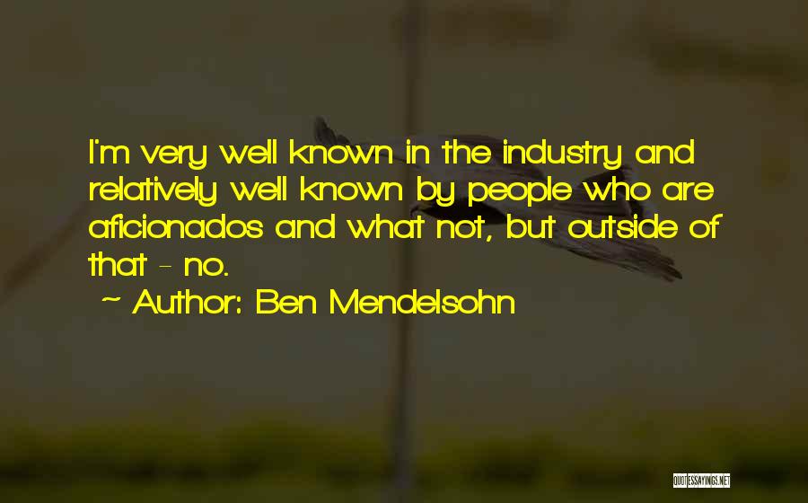 Ben Mendelsohn Quotes: I'm Very Well Known In The Industry And Relatively Well Known By People Who Are Aficionados And What Not, But