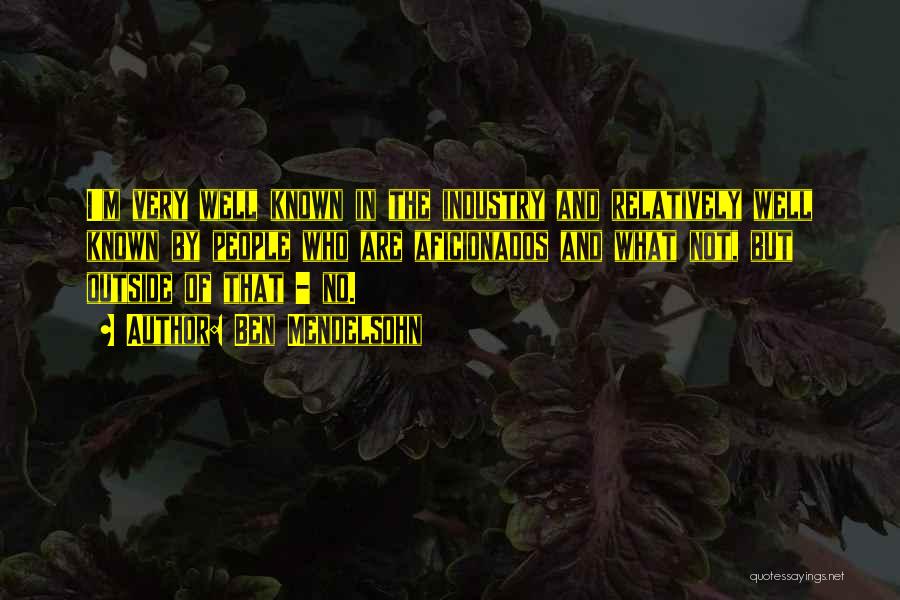 Ben Mendelsohn Quotes: I'm Very Well Known In The Industry And Relatively Well Known By People Who Are Aficionados And What Not, But