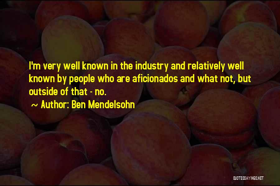 Ben Mendelsohn Quotes: I'm Very Well Known In The Industry And Relatively Well Known By People Who Are Aficionados And What Not, But