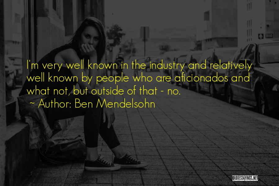 Ben Mendelsohn Quotes: I'm Very Well Known In The Industry And Relatively Well Known By People Who Are Aficionados And What Not, But