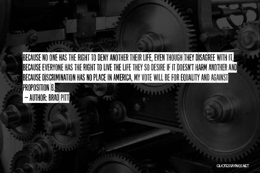 Brad Pitt Quotes: Because No One Has The Right To Deny Another Their Life, Even Though They Disagree With It, Because Everyone Has