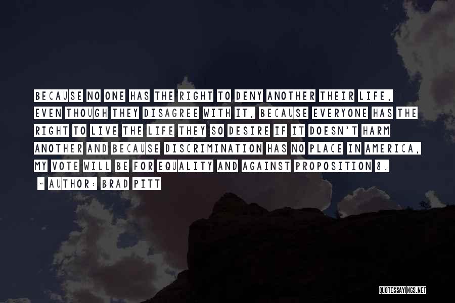 Brad Pitt Quotes: Because No One Has The Right To Deny Another Their Life, Even Though They Disagree With It, Because Everyone Has