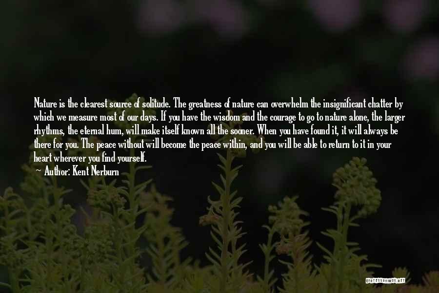 Kent Nerburn Quotes: Nature Is The Clearest Source Of Solitude. The Greatness Of Nature Can Overwhelm The Insignificant Chatter By Which We Measure