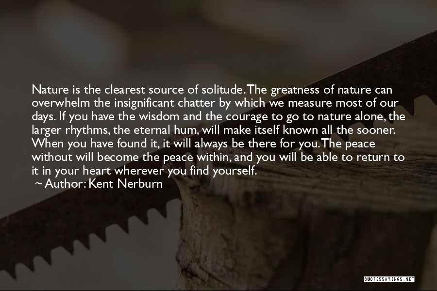 Kent Nerburn Quotes: Nature Is The Clearest Source Of Solitude. The Greatness Of Nature Can Overwhelm The Insignificant Chatter By Which We Measure