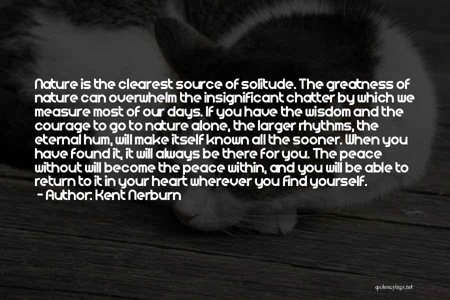 Kent Nerburn Quotes: Nature Is The Clearest Source Of Solitude. The Greatness Of Nature Can Overwhelm The Insignificant Chatter By Which We Measure