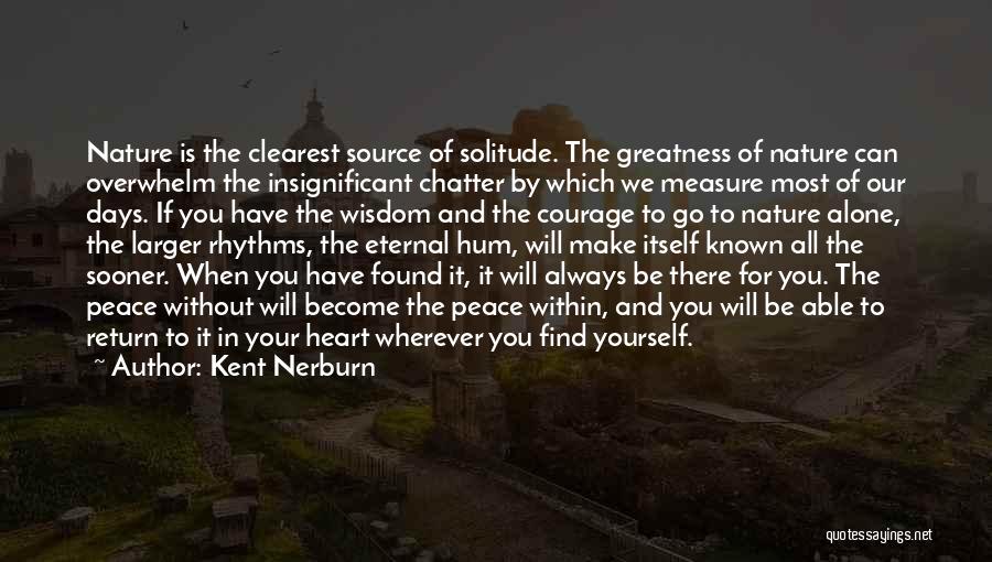 Kent Nerburn Quotes: Nature Is The Clearest Source Of Solitude. The Greatness Of Nature Can Overwhelm The Insignificant Chatter By Which We Measure