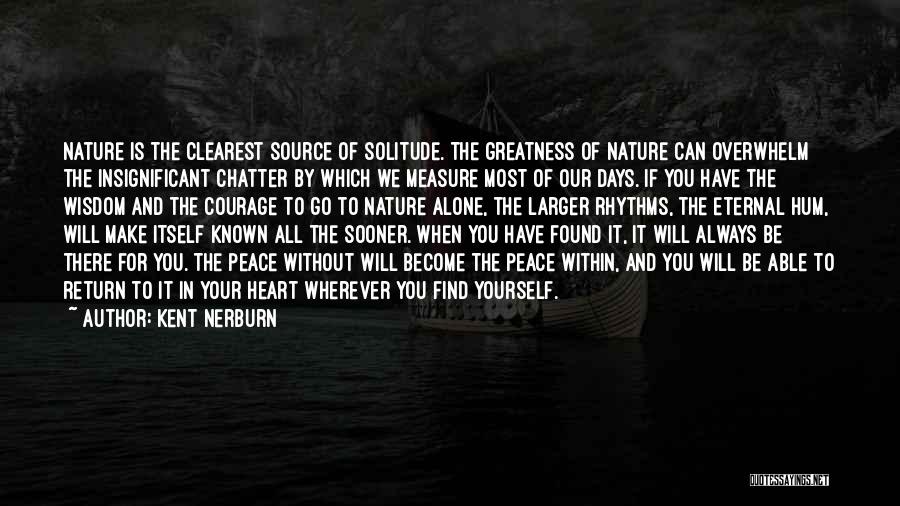 Kent Nerburn Quotes: Nature Is The Clearest Source Of Solitude. The Greatness Of Nature Can Overwhelm The Insignificant Chatter By Which We Measure