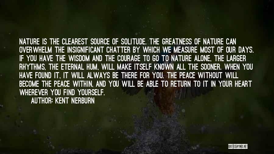 Kent Nerburn Quotes: Nature Is The Clearest Source Of Solitude. The Greatness Of Nature Can Overwhelm The Insignificant Chatter By Which We Measure