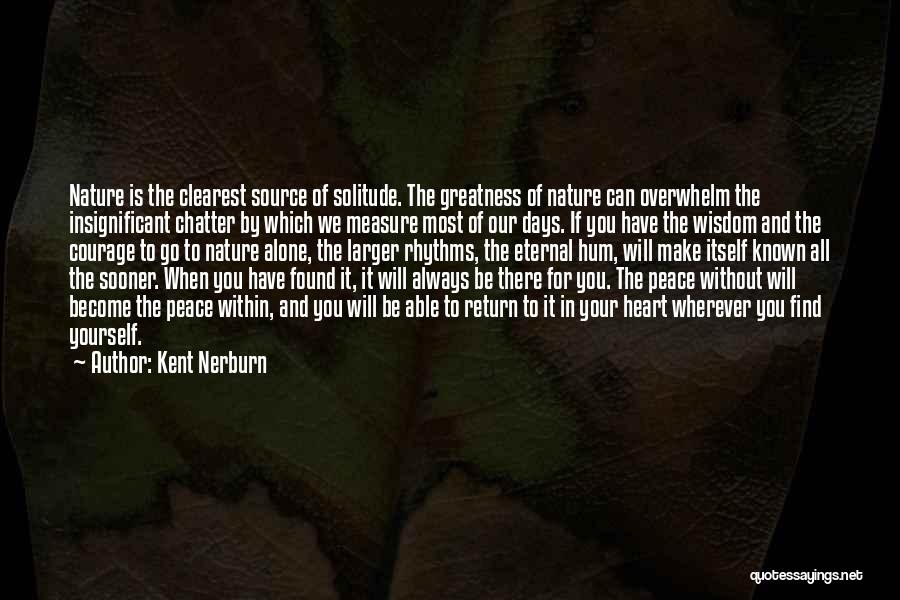 Kent Nerburn Quotes: Nature Is The Clearest Source Of Solitude. The Greatness Of Nature Can Overwhelm The Insignificant Chatter By Which We Measure