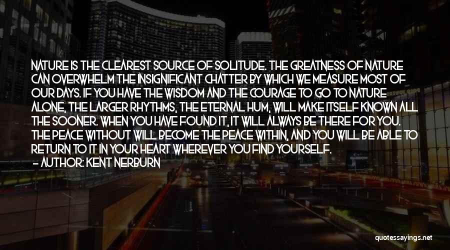 Kent Nerburn Quotes: Nature Is The Clearest Source Of Solitude. The Greatness Of Nature Can Overwhelm The Insignificant Chatter By Which We Measure