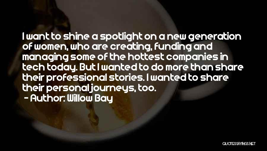 Willow Bay Quotes: I Want To Shine A Spotlight On A New Generation Of Women, Who Are Creating, Funding And Managing Some Of
