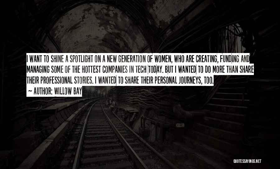 Willow Bay Quotes: I Want To Shine A Spotlight On A New Generation Of Women, Who Are Creating, Funding And Managing Some Of