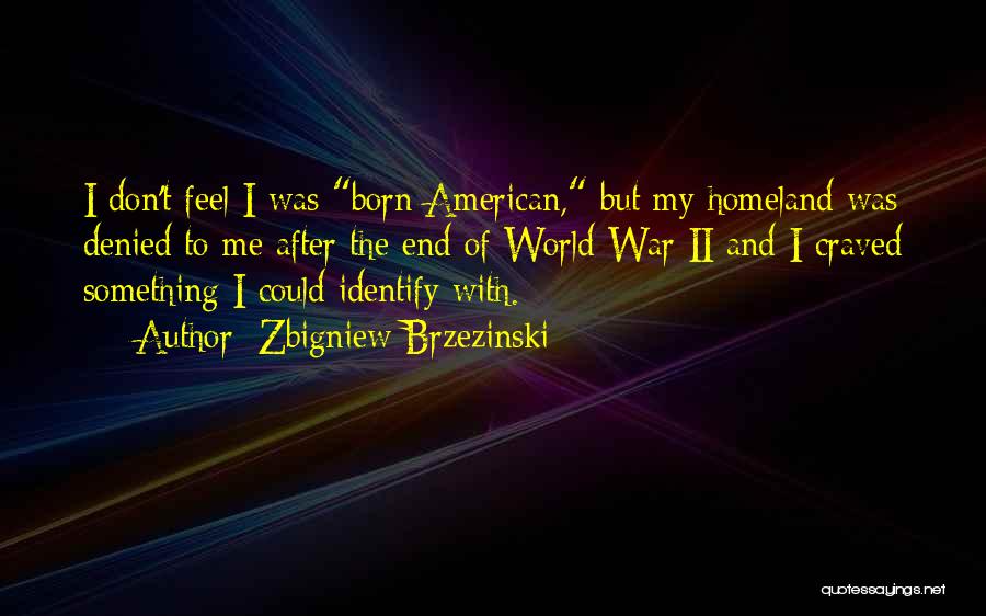 Zbigniew Brzezinski Quotes: I Don't Feel I Was Born American, But My Homeland Was Denied To Me After The End Of World War
