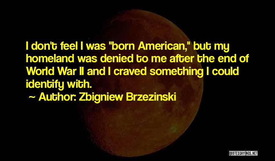 Zbigniew Brzezinski Quotes: I Don't Feel I Was Born American, But My Homeland Was Denied To Me After The End Of World War