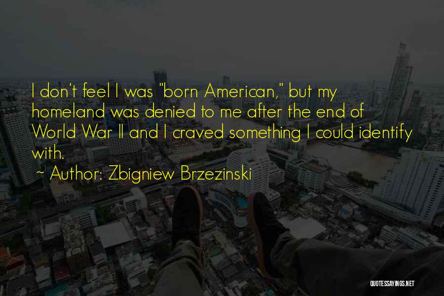 Zbigniew Brzezinski Quotes: I Don't Feel I Was Born American, But My Homeland Was Denied To Me After The End Of World War