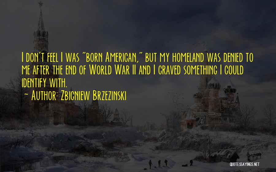 Zbigniew Brzezinski Quotes: I Don't Feel I Was Born American, But My Homeland Was Denied To Me After The End Of World War