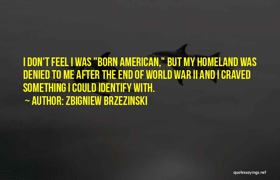 Zbigniew Brzezinski Quotes: I Don't Feel I Was Born American, But My Homeland Was Denied To Me After The End Of World War