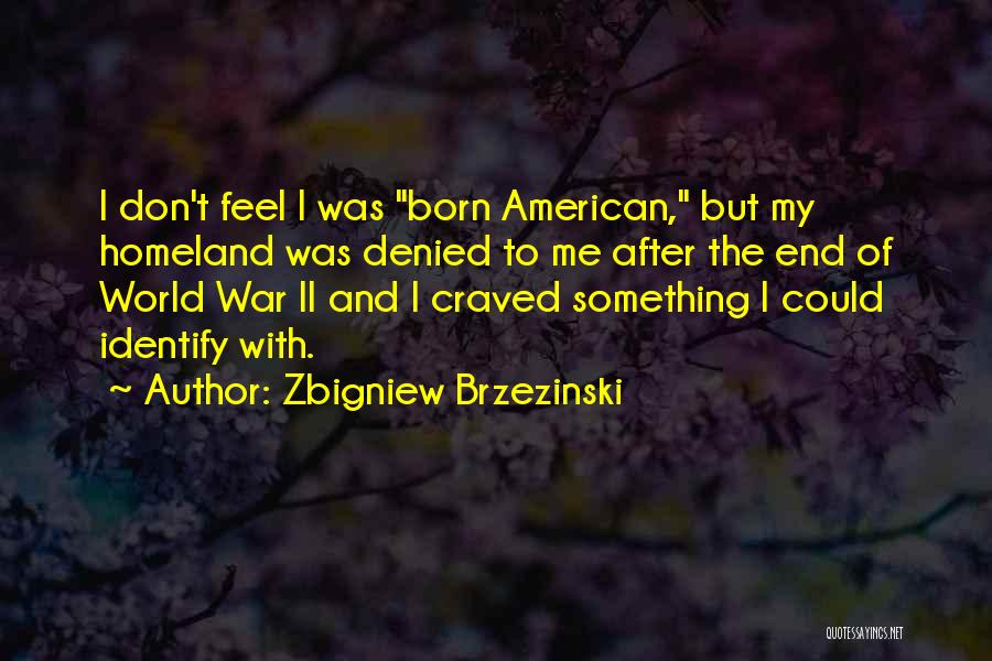 Zbigniew Brzezinski Quotes: I Don't Feel I Was Born American, But My Homeland Was Denied To Me After The End Of World War