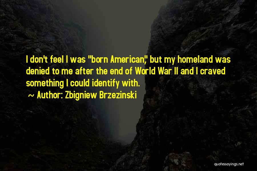 Zbigniew Brzezinski Quotes: I Don't Feel I Was Born American, But My Homeland Was Denied To Me After The End Of World War