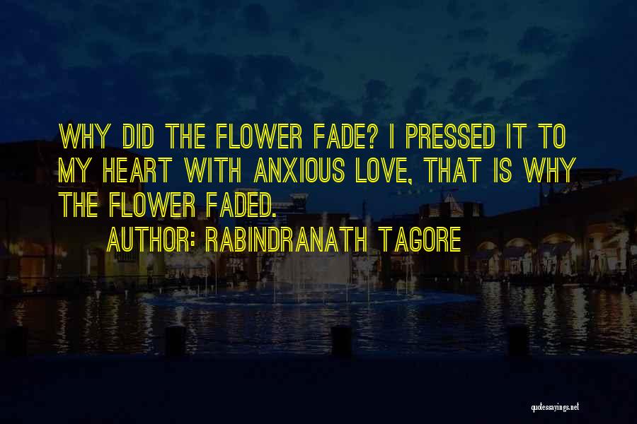 Rabindranath Tagore Quotes: Why Did The Flower Fade? I Pressed It To My Heart With Anxious Love, That Is Why The Flower Faded.