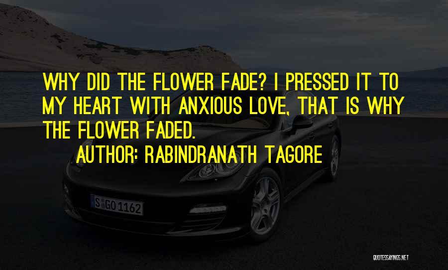 Rabindranath Tagore Quotes: Why Did The Flower Fade? I Pressed It To My Heart With Anxious Love, That Is Why The Flower Faded.