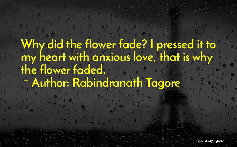 Rabindranath Tagore Quotes: Why Did The Flower Fade? I Pressed It To My Heart With Anxious Love, That Is Why The Flower Faded.