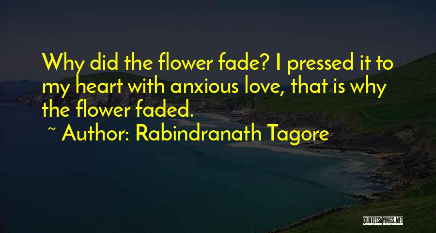 Rabindranath Tagore Quotes: Why Did The Flower Fade? I Pressed It To My Heart With Anxious Love, That Is Why The Flower Faded.