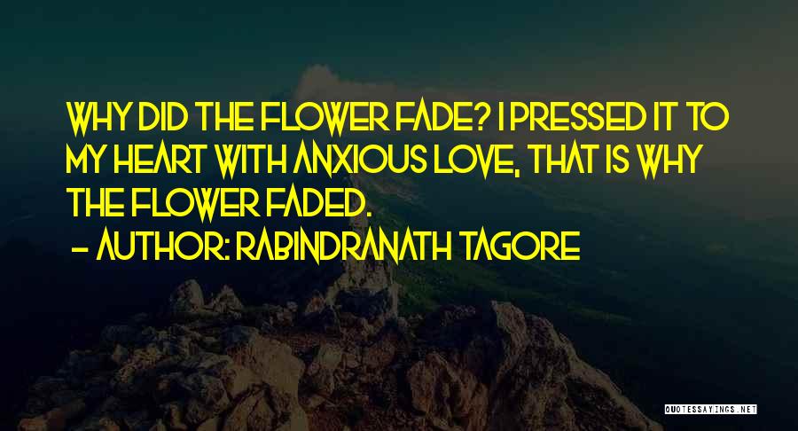 Rabindranath Tagore Quotes: Why Did The Flower Fade? I Pressed It To My Heart With Anxious Love, That Is Why The Flower Faded.