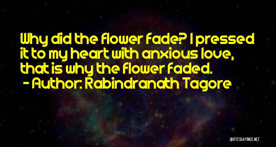 Rabindranath Tagore Quotes: Why Did The Flower Fade? I Pressed It To My Heart With Anxious Love, That Is Why The Flower Faded.